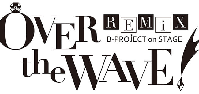 B-PROJECT on STAGE 『OVER the WAVE!』 REMiX