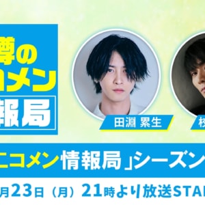 田淵累生・校條拳太朗 生出演！「噂の二コメン情報局」シーズン2＃7