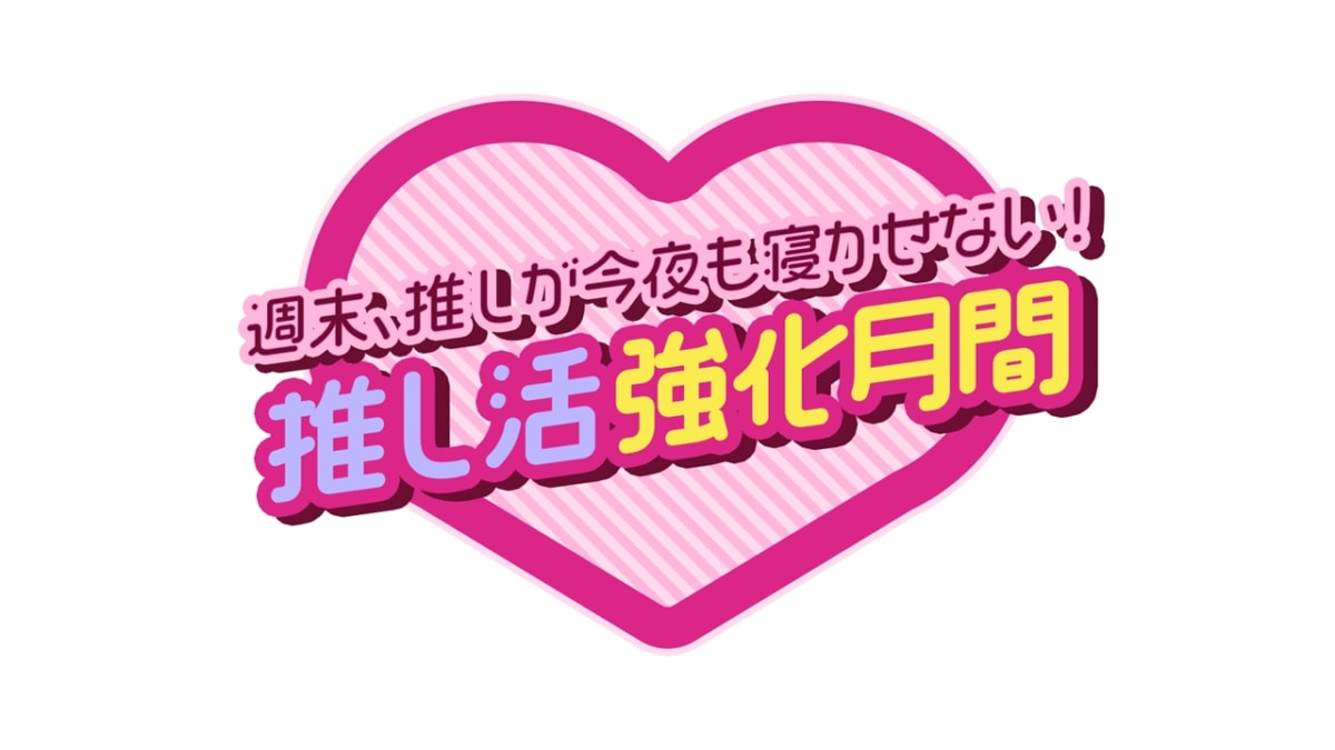 “週末、推しが今夜も寝かせない! 推し活強化月間”